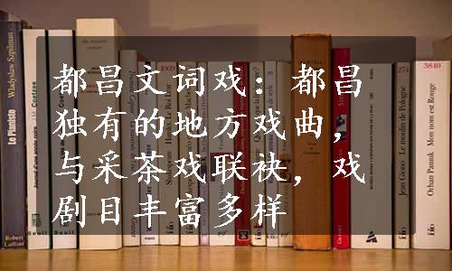 都昌文词戏：都昌独有的地方戏曲，与采茶戏联袂，戏剧目丰富多样