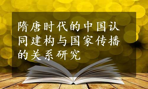 隋唐时代的中国认同建构与国家传播的关系研究