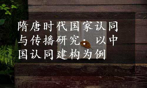 隋唐时代国家认同与传播研究：以中国认同建构为例