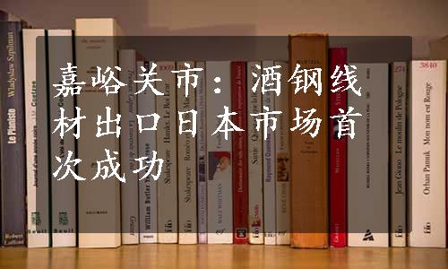 嘉峪关市：酒钢线材出口日本市场首次成功