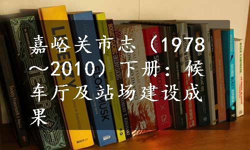 嘉峪关市志（1978～2010）下册：候车厅及站场建设成果