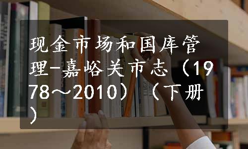 现金市场和国库管理-嘉峪关市志（1978～2010）（下册）