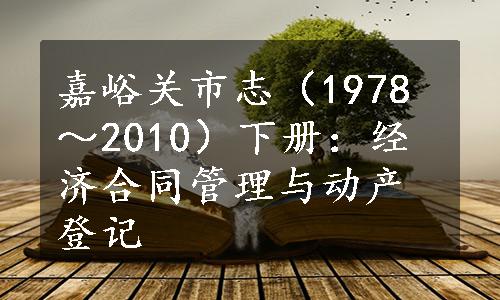 嘉峪关市志（1978～2010）下册：经济合同管理与动产登记