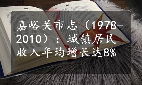 嘉峪关市志（1978-2010）：城镇居民收入年均增长达8%