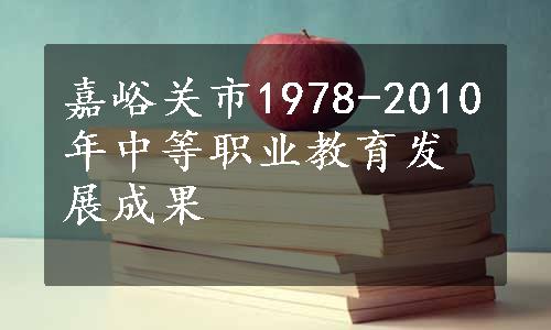 嘉峪关市1978-2010年中等职业教育发展成果