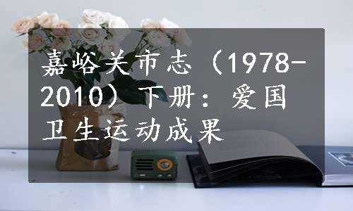 嘉峪关市志（1978-2010）下册：爱国卫生运动成果