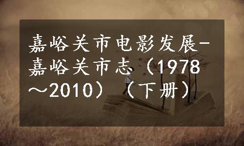 嘉峪关市电影发展-嘉峪关市志（1978～2010）（下册）