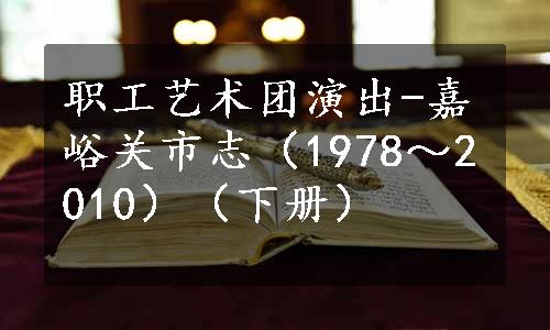 职工艺术团演出-嘉峪关市志（1978～2010）（下册）