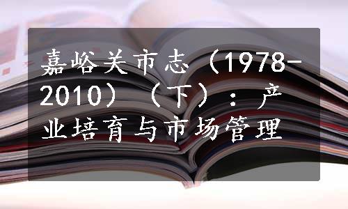 嘉峪关市志（1978-2010）（下）：产业培育与市场管理