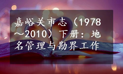 嘉峪关市志（1978～2010）下册：地名管理与勘界工作