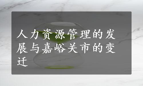 人力资源管理的发展与嘉峪关市的变迁