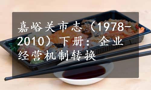 嘉峪关市志（1978-2010）下册：企业经营机制转换