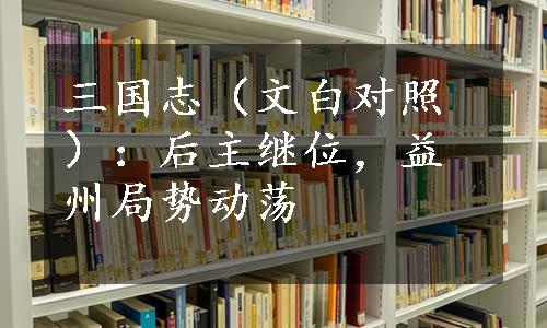 三国志（文白对照）：后主继位，益州局势动荡