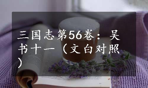 三国志第56卷：吴书十一（文白对照）