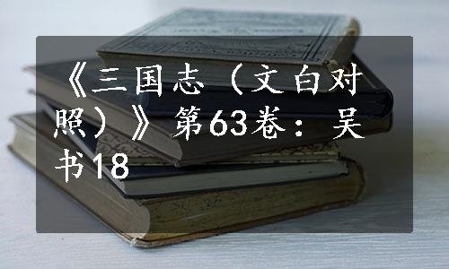 《三国志（文白对照）》第63卷：吴书18