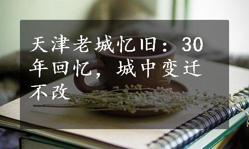 天津老城忆旧：30年回忆，城中变迁不改