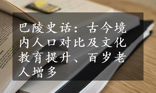 巴陵史话：古今境内人口对比及文化教育提升、百岁老人增多