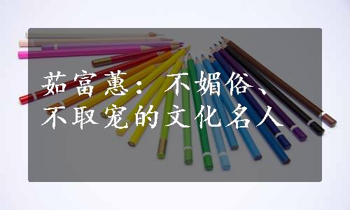 茹富蕙：不媚俗、不取宠的文化名人