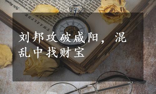 刘邦攻破咸阳，混乱中找财宝