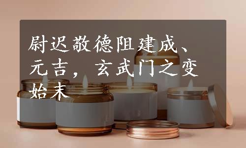 尉迟敬德阻建成、元吉，玄武门之变始末