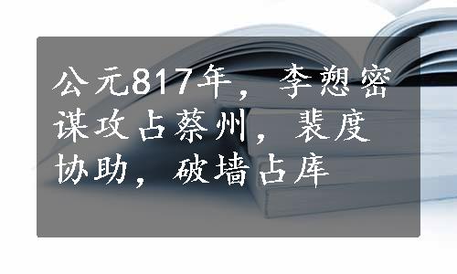 公元817年，李愬密谋攻占蔡州，裴度协助，破墙占库