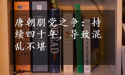 唐朝朋党之争：持续四十年，导致混乱不堪