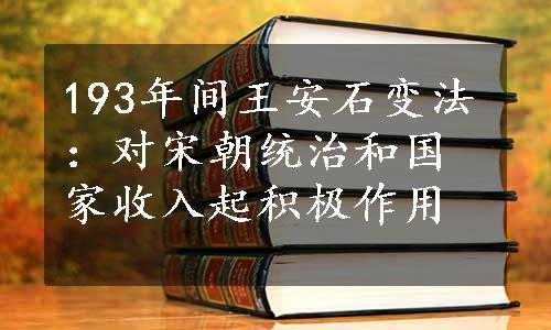 193年间王安石变法：对宋朝统治和国家收入起积极作用