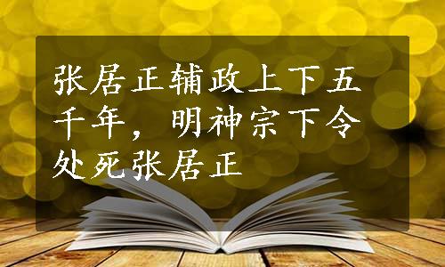 张居正辅政上下五千年，明神宗下令处死张居正