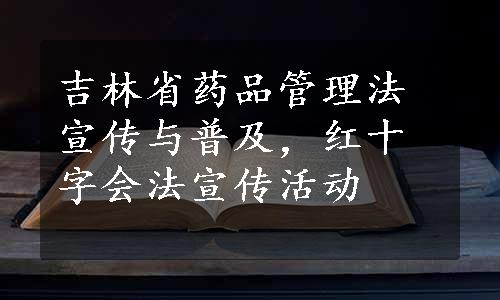 吉林省药品管理法宣传与普及，红十字会法宣传活动