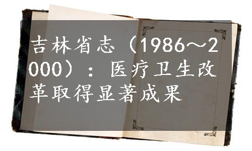 吉林省志（1986～2000）：医疗卫生改革取得显著成果