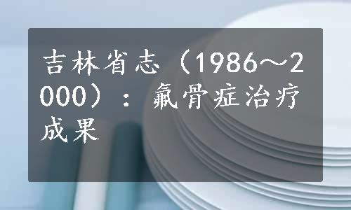 吉林省志（1986～2000）：氟骨症治疗成果