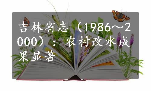 吉林省志（1986～2000）：农村改水成果显著