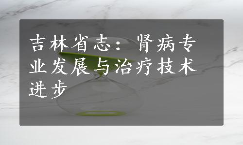 吉林省志：肾病专业发展与治疗技术进步