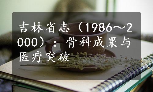 吉林省志（1986～2000）：骨科成果与医疗突破