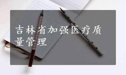 吉林省加强医疗质量管理