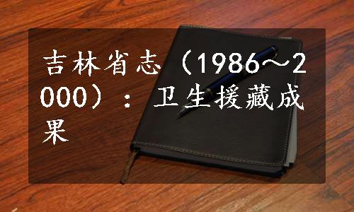 吉林省志（1986～2000）：卫生援藏成果