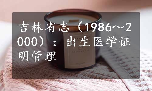 吉林省志（1986～2000）：出生医学证明管理