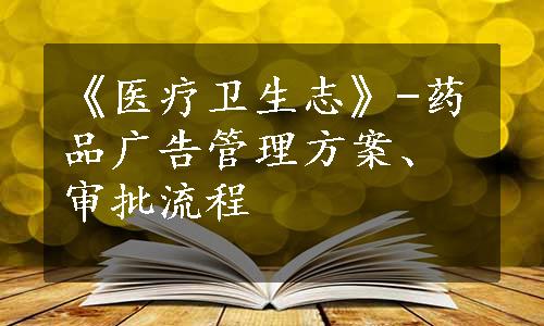 《医疗卫生志》-药品广告管理方案、审批流程