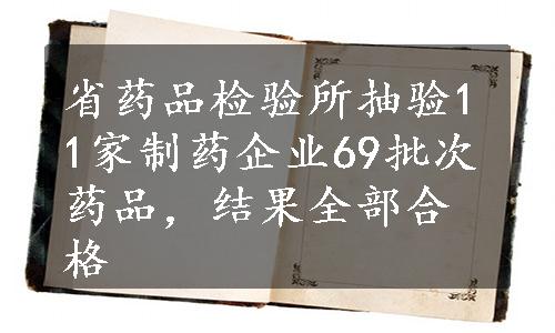 省药品检验所抽验11家制药企业69批次药品，结果全部合格