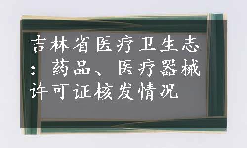 吉林省医疗卫生志：药品、医疗器械许可证核发情况