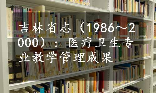 吉林省志（1986～2000）：医疗卫生专业教学管理成果