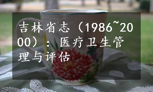 吉林省志（1986~2000）：医疗卫生管理与评估