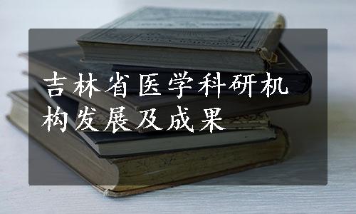 吉林省医学科研机构发展及成果