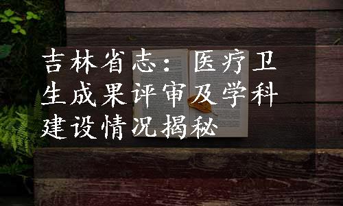 吉林省志：医疗卫生成果评审及学科建设情况揭秘