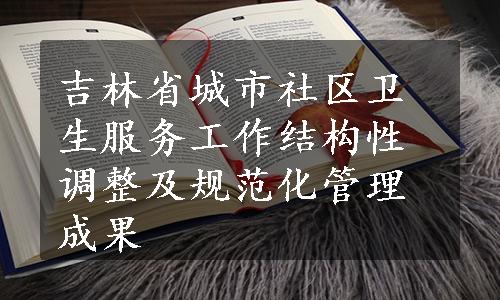 吉林省城市社区卫生服务工作结构性调整及规范化管理成果