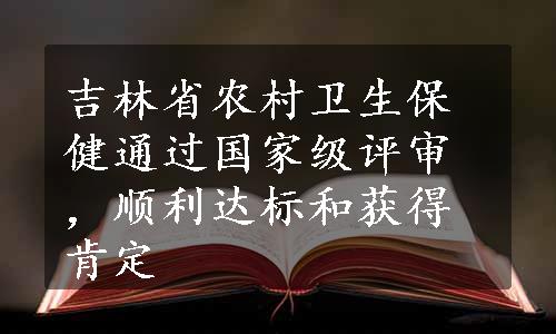 吉林省农村卫生保健通过国家级评审，顺利达标和获得肯定