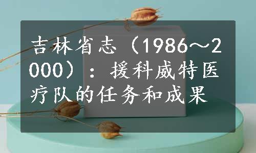 吉林省志（1986～2000）：援科威特医疗队的任务和成果