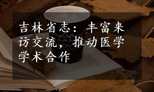 吉林省志：丰富来访交流，推动医学学术合作