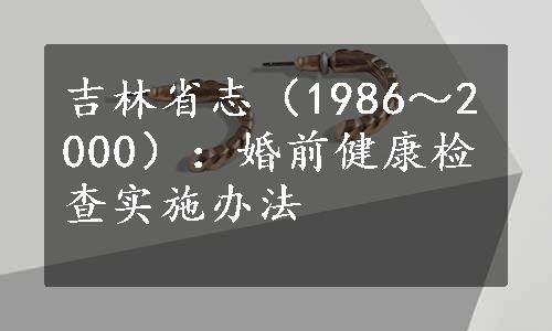 吉林省志（1986～2000）：婚前健康检查实施办法