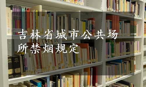 吉林省城市公共场所禁烟规定